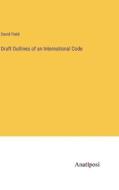 Draft Outlines of an International Code di David Field edito da Anatiposi Verlag