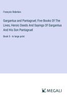 Gargantua and Pantagruel; Five Books Of The Lives, Heroic Deeds And Sayings Of Gargantua And His Son Pantagruel di François Rabelais edito da Megali Verlag