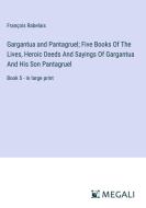 Gargantua and Pantagruel; Five Books Of The Lives, Heroic Deeds And Sayings Of Gargantua And His Son Pantagruel di François Rabelais edito da Megali Verlag