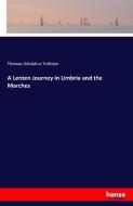 A Lenten Journey in Umbria and the Marches di Thomas Adolphus Trollope edito da hansebooks