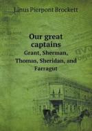 Our Great Captains Grant, Sherman, Thomas, Sheridan, And Farragut di L P Brockett edito da Book On Demand Ltd.