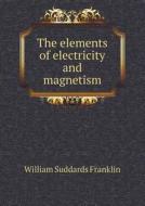 The Elements Of Electricity And Magnetism di William Suddards Franklin edito da Book On Demand Ltd.