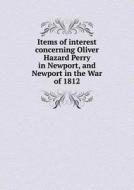 Items Of Interest Concerning Oliver Hazard Perry In Newport, And Newport In The War Of 1812 di The Newport Historical Society edito da Book On Demand Ltd.