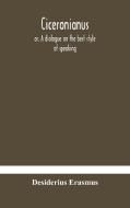 Ciceronianus; Or, A Dialogue On The Best Style Of Speaking di Erasmus Desiderius Erasmus edito da Alpha Editions