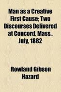 Man As A Creative First Cause di Rowland Gibson Hazard edito da General Books Llc