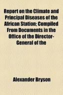 Report On The Climate And Principal Diseases Of The African Station di Alexander Bryson edito da General Books Llc