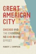 Great American City: Chicago and the Enduring Neighborhood Effect di Robert J. Sampson edito da UNIV OF CHICAGO PR