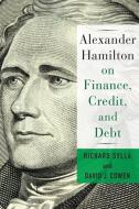 Alexander Hamilton on Finance, Credit, and Debt di David Cowen, Richard Sylla edito da Columbia University Press