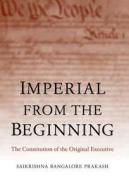 Imperial from the Beginning - The Constitution of the Original Executive di Saikrishna Bangalore Prakash edito da Yale University Press