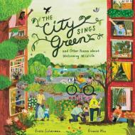 The City Sings Green & Other Poems About Welcoming Wildlife di Erica Silverman edito da HarperCollins
