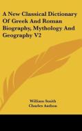 A New Classical Dictionary of Greek and Roman Biography, Mythology and Geography V2 di William Smith edito da Kessinger Publishing