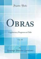Obras, Vol. 10: Legislacion y Progresos En Chile (Classic Reprint) di Domingo Faustino Sarmiento edito da Forgotten Books