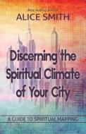 Discerning The Spiritual Climate Of Your City di Alice Smith edito da Worldwide Publishing Group