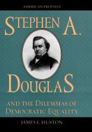 Stephen A. Douglas and the Dilemmas of Democratic Equality di James L. Huston edito da Rowman & Littlefield Publishers
