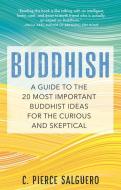 Buddhish: A Guide to the 20 Most Important Buddhist Ideas for the Curious and Skeptical di C. Pierce Salguero edito da BEACON PR