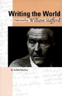 Writing the World: Understanding William Stafford di Judith Kitchen edito da OREGON ST UNIV PR