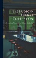 The Hudson-Fulton Celebration: Catalogue of an Exhibition Held in the Metropolitan Museum of Art di N. y. ). Wilhel Museum of Art (New York edito da LEGARE STREET PR