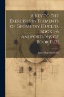 A Key to the Exercises in Elements of Geometry [Euclid, Book 1-6 Andportions of Book 11,12] di James Hamblin Smith edito da LEGARE STREET PR