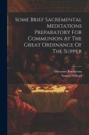 Some Brief Sacremental Meditations Preparatory For Communion At The Great Ordinance Of The Supper di Samuel Willard, Ebenezer Pemberton edito da LEGARE STREET PR