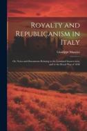 Royalty and Republicanism in Italy: Or, Notes and Documents Relating to the Lombard Insurrection, and to the Royal War of 1848 di Giuseppe Mazzini edito da LEGARE STREET PR