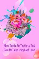Mom, Thanks for the Genes That Gave Me These Crazy Good Looks: Gag Gift for Fun Moms di Gina's Attic Publications edito da INDEPENDENTLY PUBLISHED