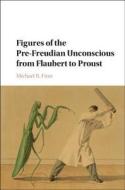 Figures of the Pre-Freudian Unconscious from Flaubert to Proust di Michael R. Finn edito da Cambridge University Press