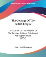 The Coinage of the British Empire: An Outline of the Progress of the Coinage in Great Britain and Her Dependencies (1854) di Henry Noel Humphreys edito da Kessinger Publishing