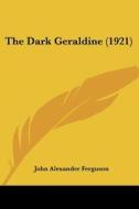 The Dark Geraldine (1921) di John Alexander Ferguson edito da Kessinger Publishing