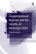 Unconstitutional Regimes and the Validity of Sovereign Debt di Sabine Michalowski edito da Taylor & Francis Ltd