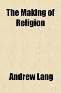 The Making Of Religion di Andrew Lang edito da General Books