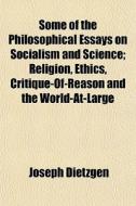 Some Of The Philosophical Essays On Socialism And Science; Religion, Ethics, Critique-of-reason And The World-at-large di Joseph Dietzgen edito da General Books Llc