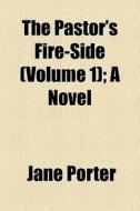 The Pastor's Fire-side Volume 1 ; A Nov di Jane Porter edito da General Books