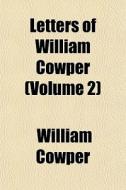 Letters Of William Cowper Volume 2 di William Cowper edito da General Books