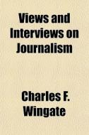 Views And Interviews On Journalism di Charles F. Wingate edito da General Books