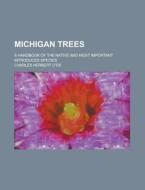 Michigan Trees; A Handbook of the Native and Most Important Introduced Species di Charles Herbert Otis edito da Rarebooksclub.com