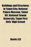 Buildings And Structures In Taipei City: National Palace Museum, Taipei 101, National Taiwan University, Taipei First Girls' High School edito da Books Llc