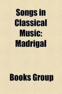 Songs In Classical Music: Madrigal di Books Group edito da Books LLC, Wiki Series
