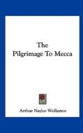 The Pilgrimage to Mecca di Arthur Naylor Wollaston edito da Kessinger Publishing
