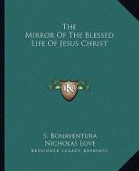 The Mirror of the Blessed Life of Jesus Christ di S. Bonaventura, Nicholas Love edito da Kessinger Publishing