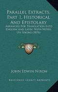 Parallel Extracts, Part 1, Historical and Epistolary: Arranged for Translation Into English and Latin; With Notes on Idioms (1876) di John Edwin Nixon edito da Kessinger Publishing