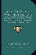 What We Eat and What Happens to It: The Results of the First Direct Method Ever Devised to Follothe Results of the First Direct Method Ever Devised to di Philip Bovier Hawk edito da Kessinger Publishing