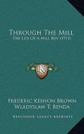 Through the Mill: The Life of a Mill Boy (1911) di Frederic Kenyon Brown edito da Kessinger Publishing