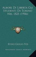 Albori Di Liberta Gli Studenti Di Torino Nel 1821 (1906) di Efisio Giglio-Tos edito da Kessinger Publishing