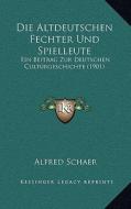 Die Altdeutschen Fechter Und Spielleute: Ein Beitrag Zur Deutschen Culturgeschichte (1901) di Alfred Schaer edito da Kessinger Publishing