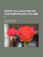 Barry Sullivan and His Contemporaries Volume 1; A Histrionic Record di Robert M. Sillard edito da Rarebooksclub.com
