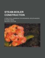 Steam-Boiler Construction; A Practical Handbook for Engineers, Boiler-Makers & Steam Users di Walter S. Hutton edito da Rarebooksclub.com