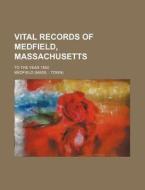 Vital Records of Medfield, Massachusetts; To the Year 1850 di Medfield edito da Rarebooksclub.com
