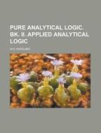 Pure Analytical Logic. Bk. II. Applied Analytical Logic di W. H. Karslake edito da Rarebooksclub.com