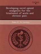 Developing Novel Opioid Analgesics For The Treatment Of Acute And Chronic Pain. di Janet E Carl, John J Jr Lowery edito da Proquest, Umi Dissertation Publishing