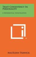Trait Consistency in Personality: A Differential Investigation di Maceldin Trawick edito da Literary Licensing, LLC